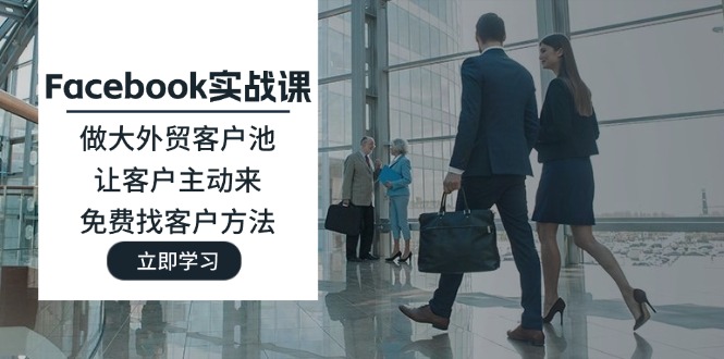 Facebook实战演练课：做大做强出口外贸客户池，让顾客主动去，完全免费寻找客户方式-中创网-创业项目大全_网络资源分享
