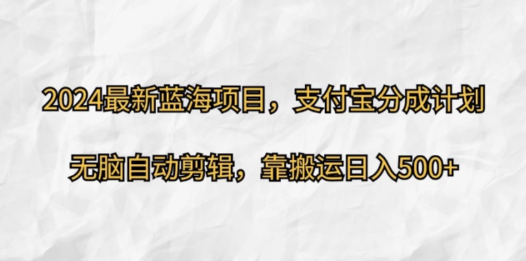 2024最新蓝海项目，支付宝分成计划，无脑自动剪辑，靠搬运日入几张-中创网-创业项目大全_网络资源分享