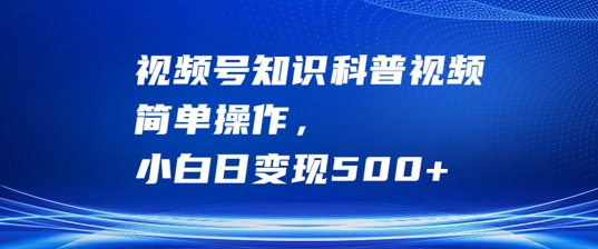 视频号知识科普视频，简单操作，小白日变现500+【揭秘】-中创网-创业项目大全_网络资源分享