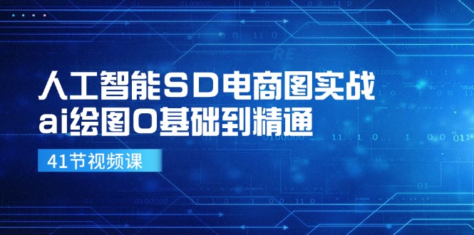 人工智能技术SD电子商务图实战演练，ai制图0基本到熟练（41节视频课程）-中创网-创业项目大全_网络资源分享
