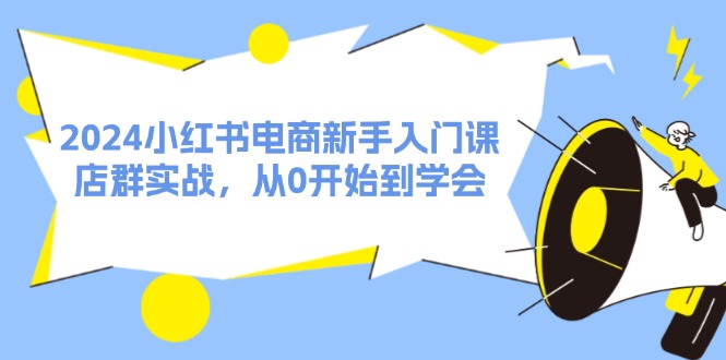 2024小红书电商新手入门课，店群实战，从0开始到学会（31节）-中创网-创业项目大全_网络资源分享