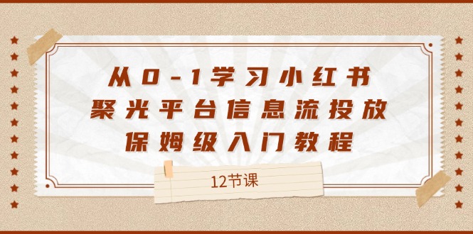 从0-1学习小红书聚光平台信息流投放，保姆级入门教程（12节课）-中创网-创业项目大全_网络资源分享