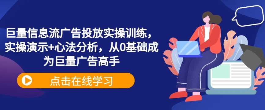 巨量信息流广告投放实操训练，实操演示+心法分析，从0基础成为巨量广告高手-中创网-创业项目大全_网络资源分享