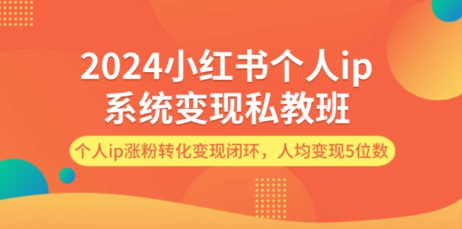 2024小红书个人ip系统变现私教班，个人ip涨粉转化变现闭环，人均变现5位数-中创网-创业项目大全_网络资源分享