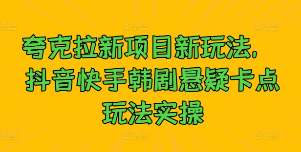夸克拉新项目新玩法， 抖音快手韩剧悬疑卡点玩法实操-中创网-创业项目大全_网络资源分享
