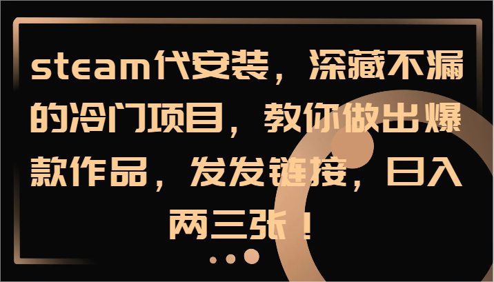 steam代安装，深藏不漏的冷门项目，教你做出爆款作品，发发链接，日入两三张！-中创网-创业项目大全_网络资源分享