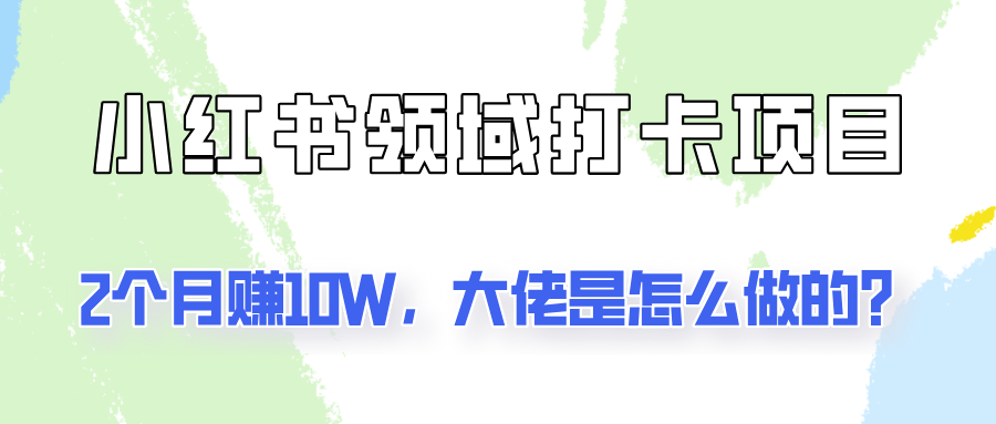 通过小红书领域打卡项目2个月赚10W，大佬是怎么做的？-中创网-创业项目大全_网络资源分享