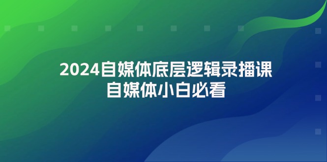 2024自媒体底层逻辑录播课，自媒体小白必看-中创网-创业项目大全_网络资源分享
