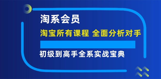 淘系会员初级到高手全系实战宝典【淘宝所有课程，全面分析对手】-中创网-创业项目大全_网络资源分享