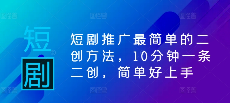 短剧推广最简单的二创方法，10分钟一条二创，简单好上手-中创网-创业项目大全_网络资源分享