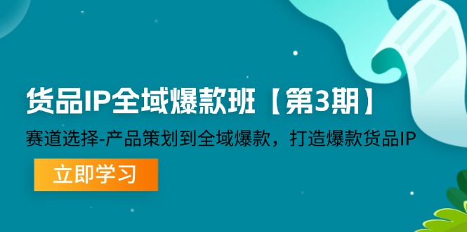 货品IP全域爆款班【第3期】赛道选择、产品策划到全域爆款，打造爆款货品IP-中创网-创业项目大全_网络资源分享
