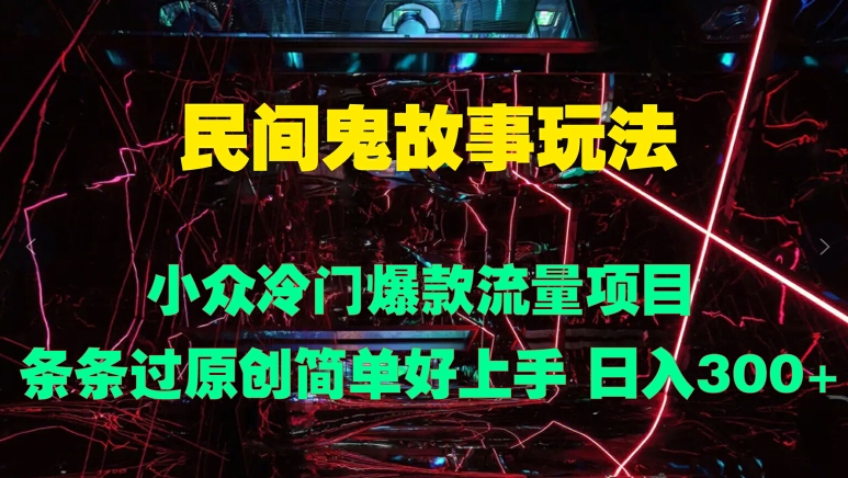 民间鬼故事玩法 小众冷门爆款流量项目 条条过原创，简单好上手 日入3张-中创网-创业项目大全_网络资源分享