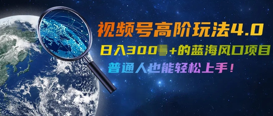 视频号高阶玩法4.0，日入几张的蓝海风口项目，普通人也能轻松上手-中创网-创业项目大全_网络资源分享