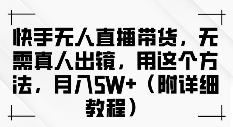 快手无人直播带货，无需真人出镜，用这个方法，月入过万(附详细教程)【揭秘】-中创网-创业项目大全_网络资源分享