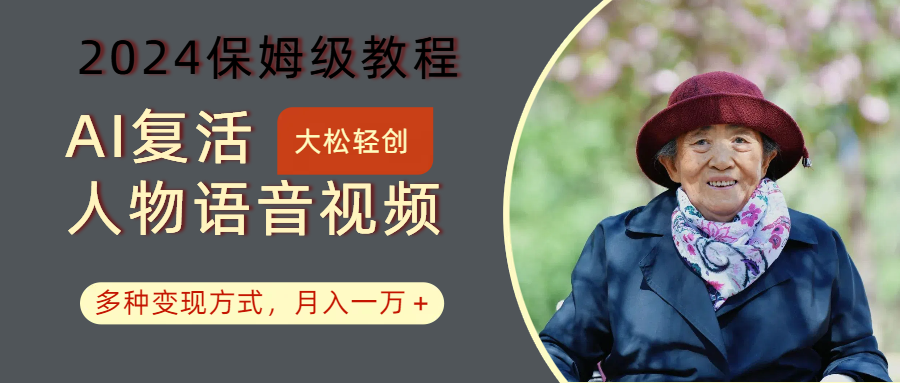 AI复活人物讲话视频：2024保姆级教程，多种变现方式，月入一万+-中创网-创业项目大全_网络资源分享