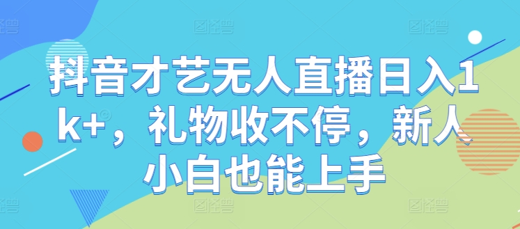 抖音才艺无人直播日入1k+，礼物收不停，新人小白也能上手【揭秘】-中创网-创业项目大全_网络资源分享