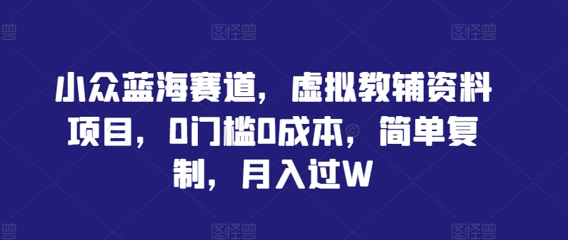小众蓝海赛道，虚拟教辅资料项目，0门槛0成本，简单复制，月入过W【揭秘】-中创网-创业项目大全_网络资源分享