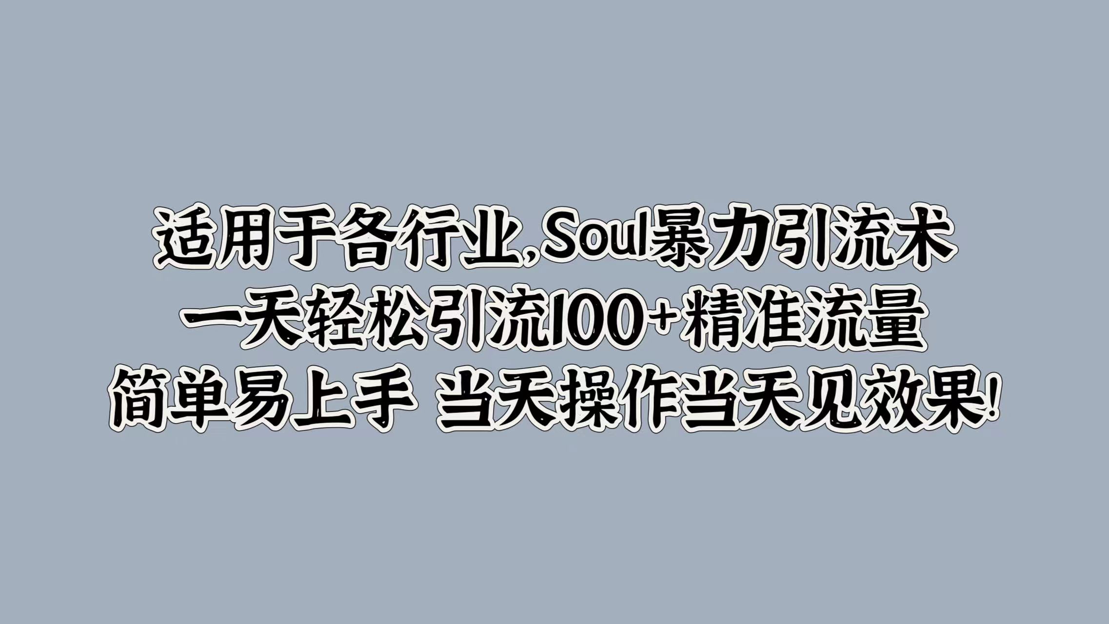 Soul暴力引流术，一天轻松引流100+精准流量，简单易上手 当天操作当天见效果!-中创网-创业项目大全_网络资源分享
