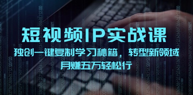短视频IP实战课，独创一键复制学习秘籍，转战新领域，月赚五万轻松行-中创网-创业项目大全_网络资源分享