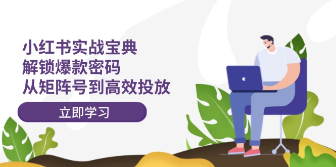 小红书实战宝典：解锁爆款密码，从矩阵号到高效投放-中创网-创业项目大全_网络资源分享