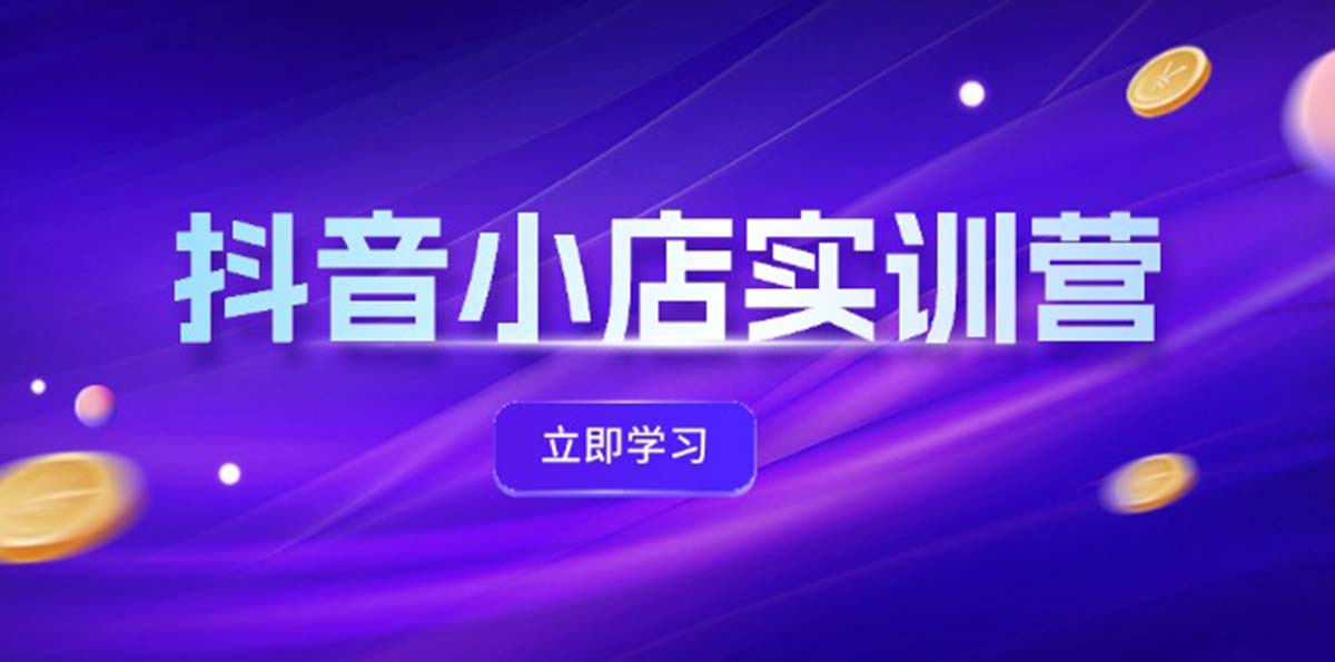 抖音小店最新实训营，提升体验分、商品卡 引流，投流增效，联盟引流秘籍-中创网-创业项目大全_网络资源分享