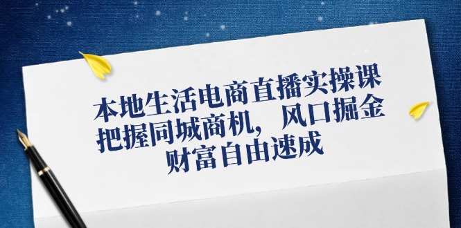 本地生活电商直播实操课，把握同城商机，风口掘金，财富自由速成-中创网-创业项目大全_网络资源分享