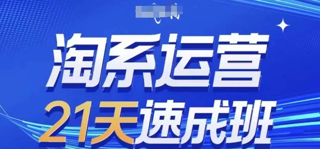 淘系运营21天速成班(更新24年9月)，0基础轻松搞定淘系运营，不做假把式-中创网-创业项目大全_网络资源分享