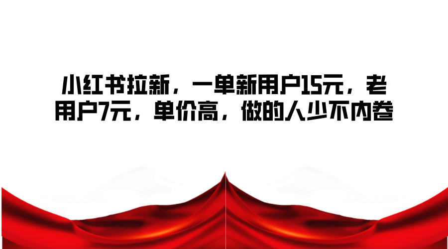 小红书拉新，一单新用户15元，老用户7元，单价高，做的人少不内卷-中创网-创业项目大全_网络资源分享