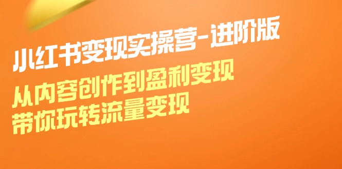 小红书变现实操营进阶版：从内容创作到盈利变现，带你玩转流量变现-中创网-创业项目大全_网络资源分享