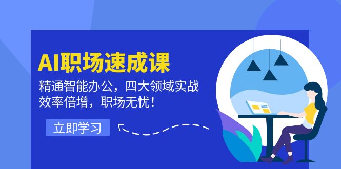 AI职场速成课：精通智能办公，四大领域实战，效率倍增，职场无忧！-中创网-创业项目大全_网络资源分享