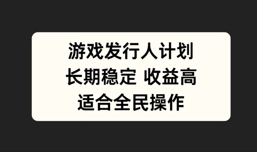 游戏发行人计划，长期稳定，适合全民操作【揭秘】-中创网-创业项目大全_网络资源分享