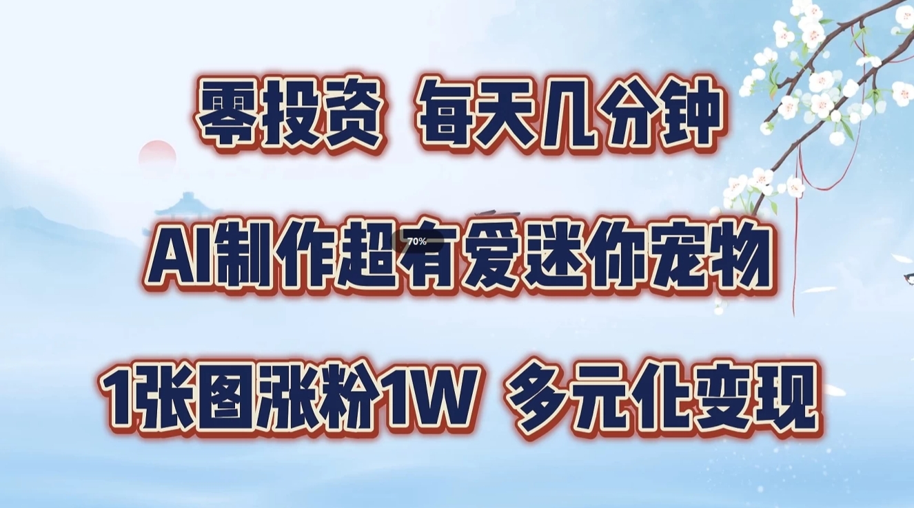 零投资，每天几分钟，AI制作超有爱迷你宠物玩法，多元化变现，手把手交给你-中创网-创业项目大全_网络资源分享
