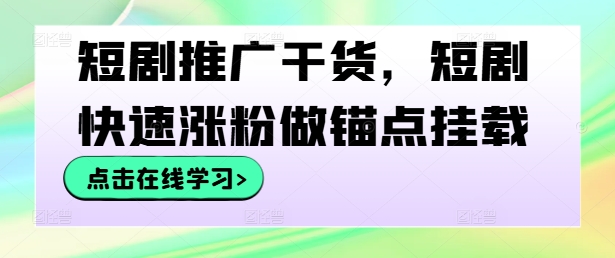 短剧推广干货，短剧快速涨粉做锚点挂载-中创网-创业项目大全_网络资源分享