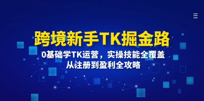 跨境新手TK掘金路：0基础学TK运营，实操技能全覆盖，从注册到盈利全攻略-中创网-创业项目大全_网络资源分享