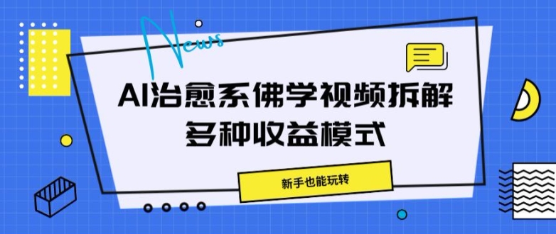 AI治愈系佛学视频拆解，操作简单，新手也能玩转-中创网-创业项目大全_网络资源分享