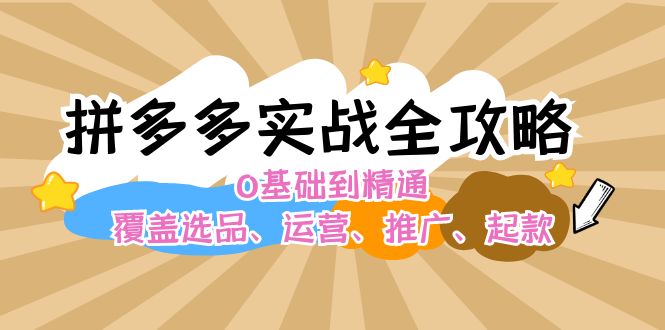 拼多多实战全攻略：0基础到精通，覆盖选品、运营、推广、起款-中创网-创业项目大全_网络资源分享