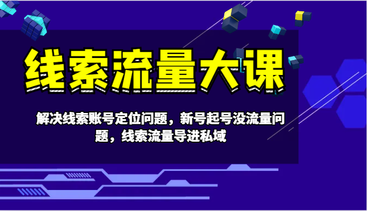 线索流量大课-解决线索账号定位问题，新号起号没流量问题，线索流量导进私域-中创网-创业项目大全_网络资源分享