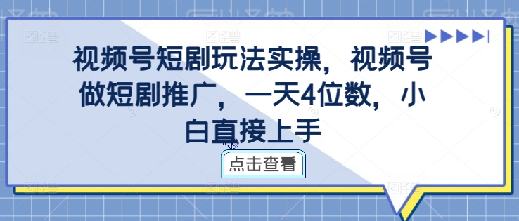视频号短剧玩法实操，视频号做短剧推广，一天4位数，小白直接上手-中创网-创业项目大全_网络资源分享