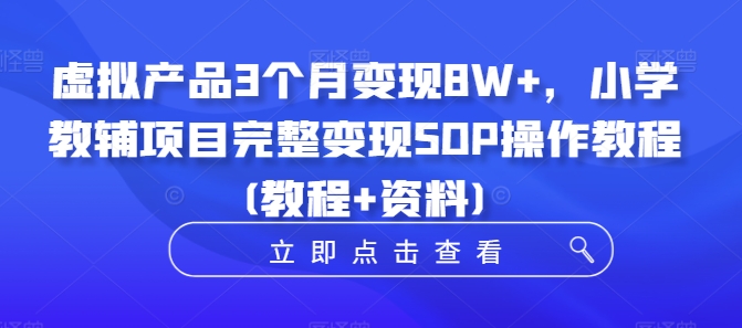 虚拟产品3个月变现8W+，小学教辅项目完整变现SOP操作教程(教程+资料)-中创网-创业项目大全_网络资源分享
