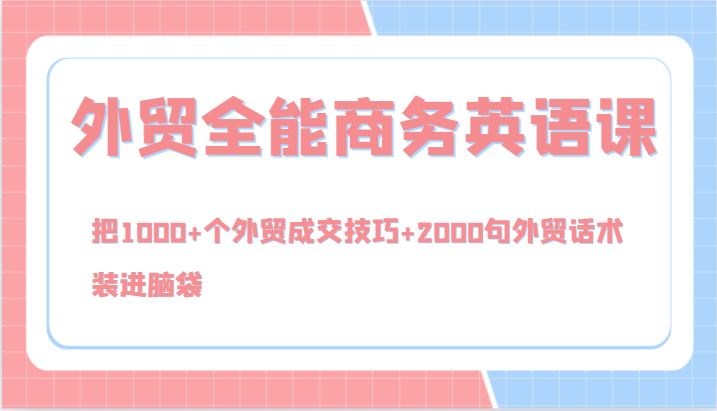外贸全能商务英语课，把1000+个外贸成交技巧+2000句外贸话术，装进脑袋（144节）-中创网-创业项目大全_网络资源分享