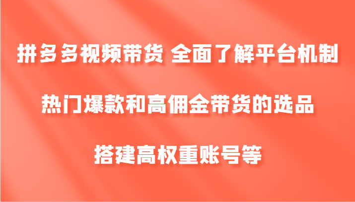 拼多多视频带货 全面了解平台机制、热门爆款和高佣金带货的选品，搭建高权重账号等-中创网-创业项目大全_网络资源分享