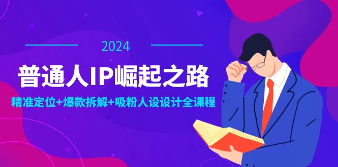 普通人IP崛起之路：打造个人品牌，精准定位+爆款拆解+吸粉人设设计全课程-中创网-创业项目大全_网络资源分享