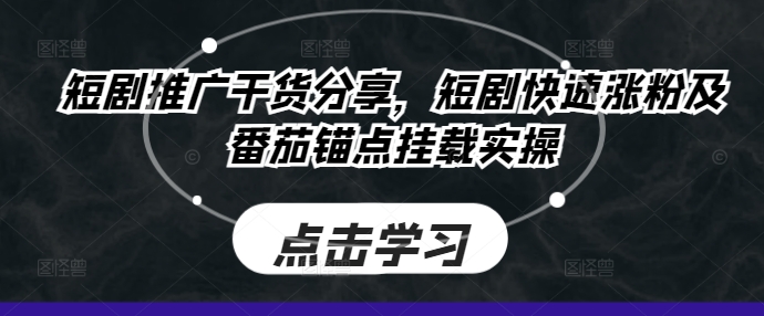 短剧推广干货分享，短剧快速涨粉及番茄锚点挂载实操-中创网-创业项目大全_网络资源分享
