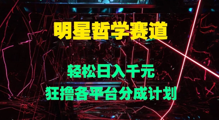 明星哲学赛道，狂撸各平台分成计划，轻松日入几张-中创网-创业项目大全_网络资源分享