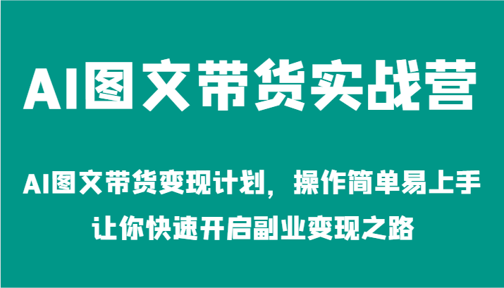 AI图文带货实战营-AI图文带货变现计划，操作简单易上手，让你快速开启副业变现之路-中创网-创业项目大全_网络资源分享