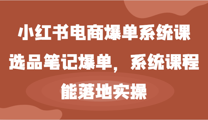 小红书电商爆单系统课-选品笔记爆单，系统课程，能落地实操-中创网-创业项目大全_网络资源分享