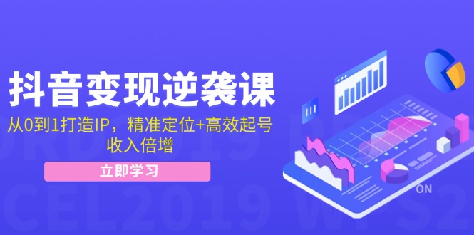 抖音变现逆袭课：从0到1打造IP，精准定位+高效起号，收入倍增-中创网-创业项目大全_网络资源分享