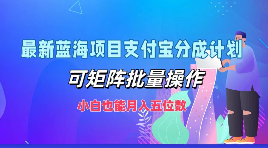 最新蓝海项目支付宝分成计划，可矩阵批量操作，小白也能月入五位数-中创网-创业项目大全_网络资源分享