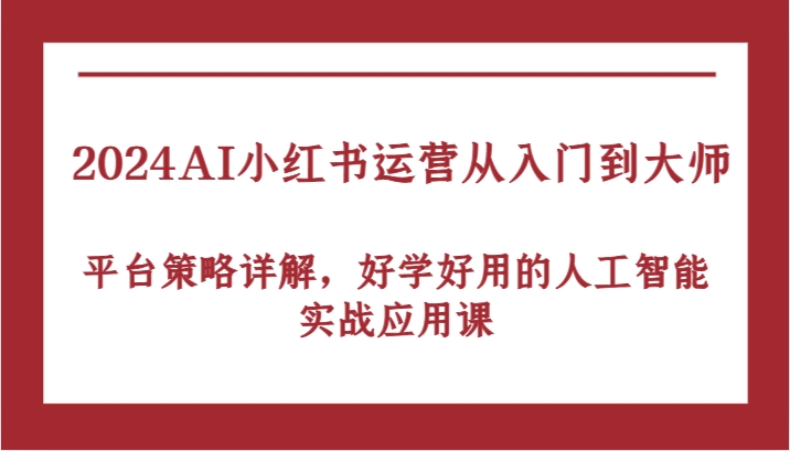 2024AI小红书运营从入门到大师，平台策略详解，好学好用的人工智能实战应用课-中创网-创业项目大全_网络资源分享