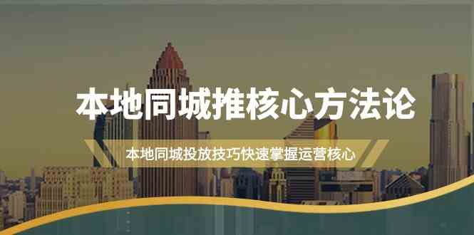 本地同城推核心方法论，本地同城投放技巧快速掌握运营核心（19节课）-中创网-创业项目大全_网络资源分享